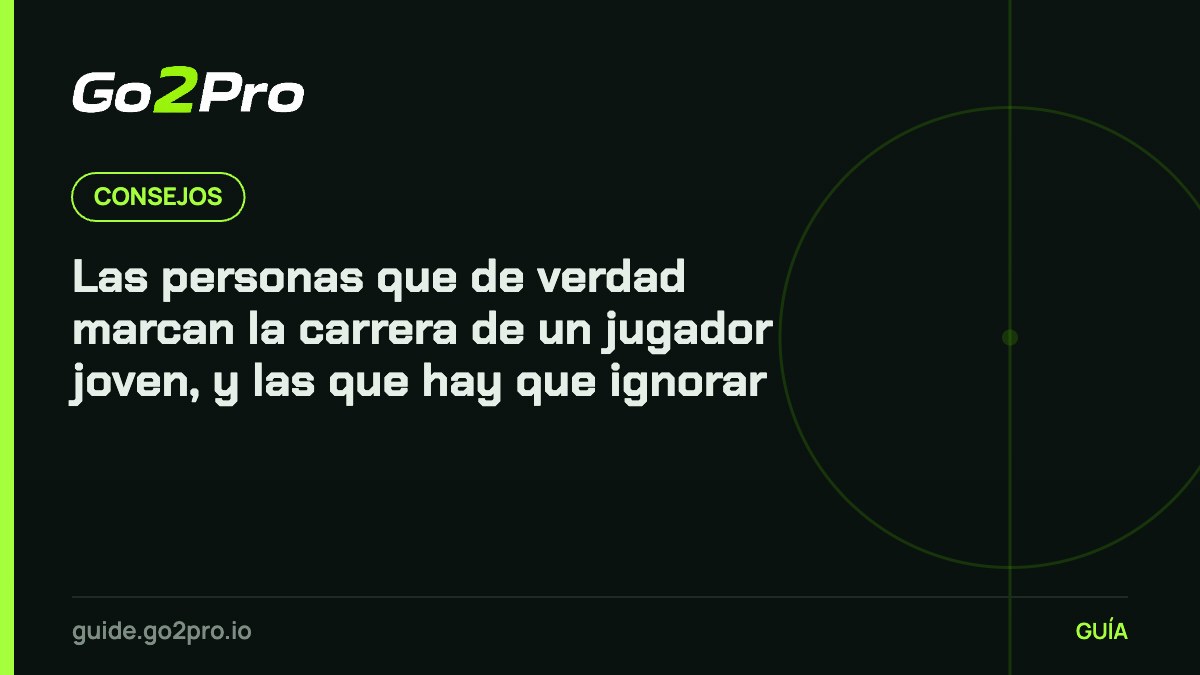 Las personas que de verdad marcan la carrera de un jugador joven, y las que hay que ignorar – Go2Pro