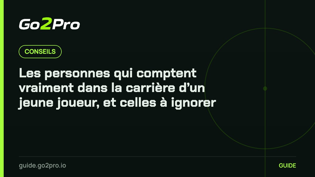 Les personnes qui comptent vraiment dans la carrière d’un jeune joueur, et celles à ignorer – Go2Pro